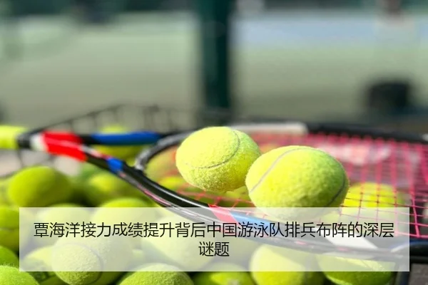 覃海洋接力成绩提升背后中国游泳队排兵布阵的深层谜题