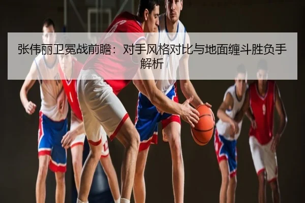 张伟丽卫冕战前瞻：对手风格对比与地面缠斗胜负手解析